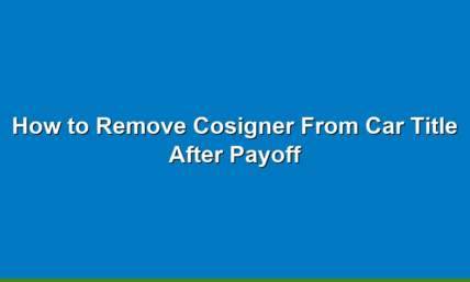 How To Remove a Cosigner From a Car Title After Payoff